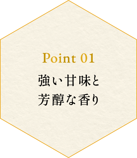 point01 強い甘味と 芳醇な香り